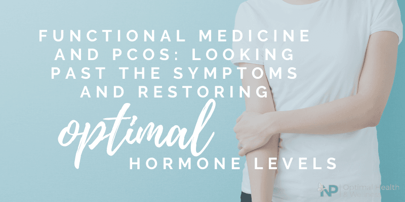 Functional Medicine and PCOS: Looking Past The Symptoms And Restoring Optimal Hormone Levels Functional Medicine and PCOS: Looking Past The Symptoms And Restoring Optimal Hormone Levels
